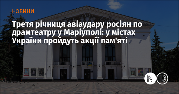 Третя річниця авіаудару російських військ по драмтеатру в Маріуполі: в українських містах відбудуться пам'ятні заходи.