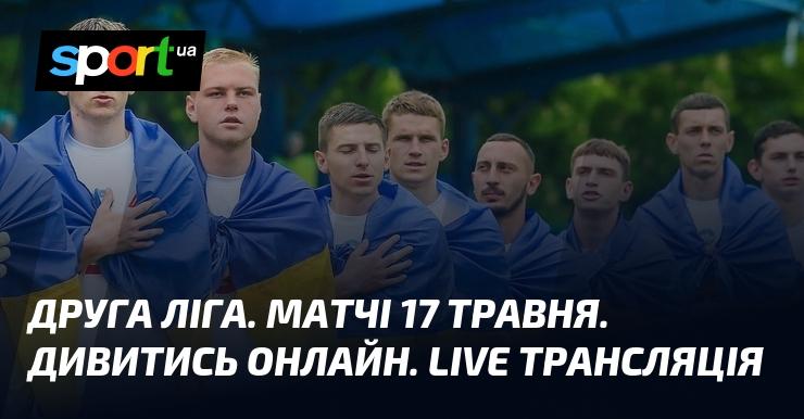 Друга ліга. Поєдинки 17 травня. Онлайн перегляд. Пряма трансляція.