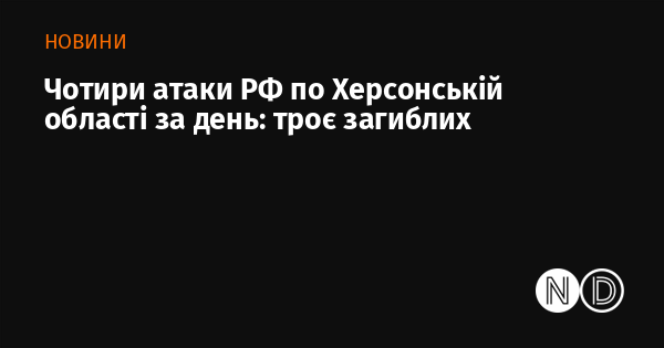 Протягом одного дня в Херсонській області сталося чотири обстріли з боку Російської Федерації, внаслідок яких загинуло троє осіб.