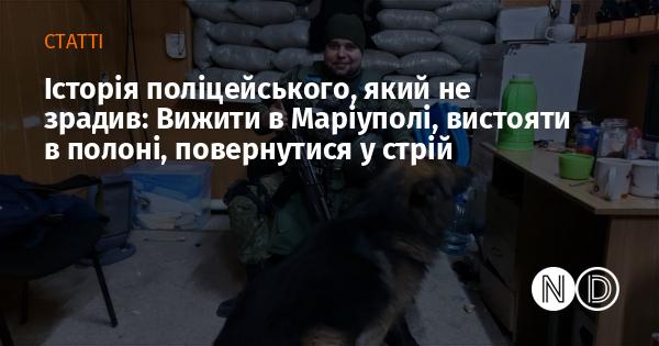 Історія правоохоронця, який залишився вірним: Як вижити в Маріуполі, витримати полон і знову стати на захист.