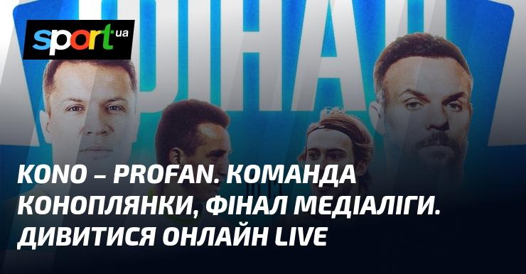 Kono - Profan. Команда Євгена Коноплянки, фінал Медіаліги. Дивіться в прямому ефірі онлайн!
